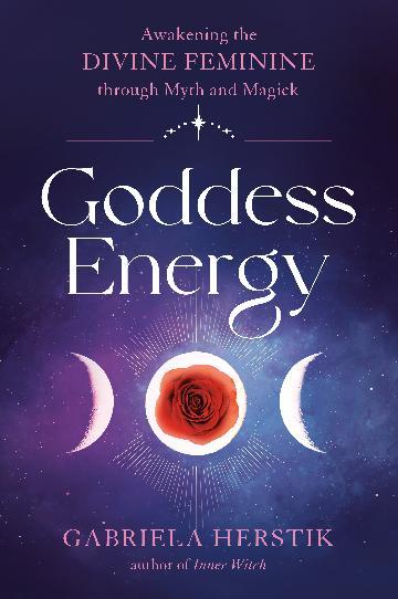 Goddess Energy: Awakening the Divine Feminine Through Myth and Magic